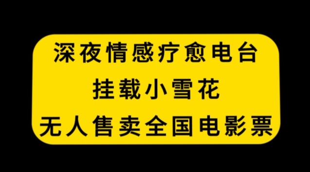 深夜情感疗愈电台,挂载小雪花,无人售卖全国电影票【揭秘】-阳知网创资源库