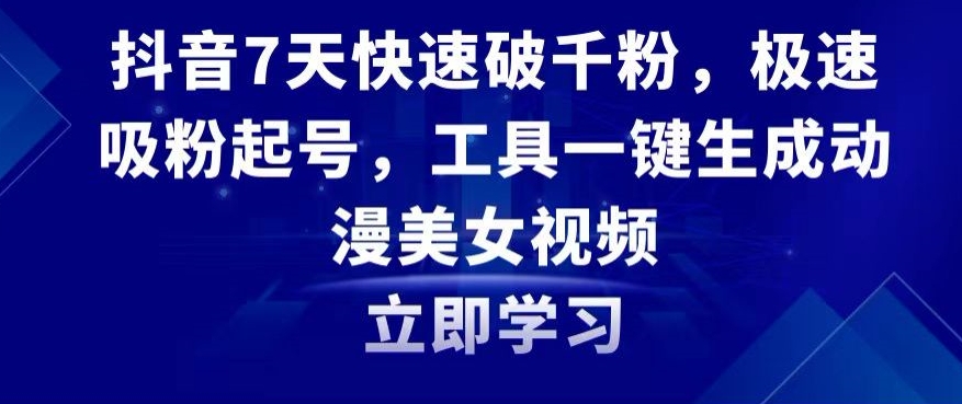抖音7天快速破千粉，极速吸粉起号，工具一键生成动漫美女视频【揭秘】-阳知网创资源库