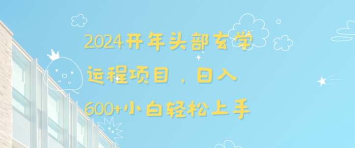 2024开年头部玄学运程项目，日入600+小白轻松上手【揭秘】-阳知网创资源库