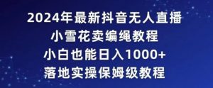 2024年抖音最新无人直播小雪花卖编绳项目,小白也能日入1000+落地实操保姆级教程【揭秘】-阳知网创资源库