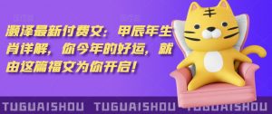 泽灏最新费付文:甲年辰生肖详解,今你年的好运,就这由篇福文你为开启!-阳知网创资源库