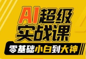 AI超级实战课:零基础小白到大神,掌握ai绘画玩法与变现-阳知网创资源库