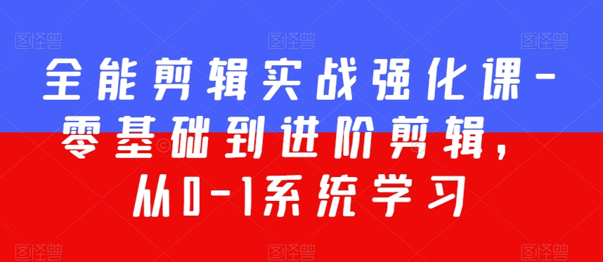 全能剪辑实战强化课-零基础到进阶剪辑,从0-1系统学习,200节课程加强版!-阳知网创资源库