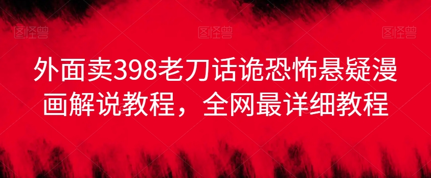 外面卖398老刀话诡恐怖悬疑漫画解说项目,全网最详细教程-阳知网创资源库