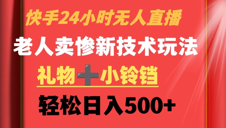快手24小时无人直播，老人卖惨最新技术玩法，礼物+小铃铛，轻松日入500+【揭秘】-阳知网创资源库