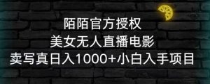 陌陌官方授权美女无人直播电影,卖写真日入1000+小白入手项目【揭秘】-阳知网创资源库