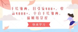 手绘油画，日引流400+，收益4000+，小白手绘油画，保姆级教程【揭秘】-阳知网创资源库