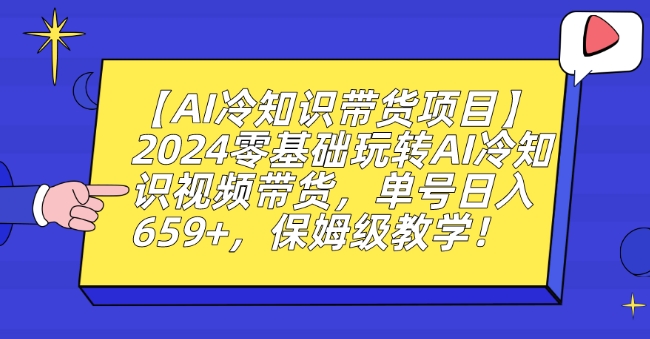 【AI冷知识带货项目】2024零基础玩转AI冷知识视频带货,单号日入659+,保姆级教学【揭秘】-阳知网创资源库