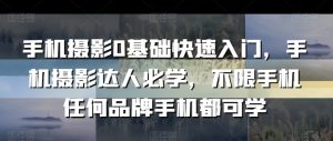 手机摄影0基础快速入门，手机摄影达人必学，不限手机任何品牌手机都可学-阳知网创资源库