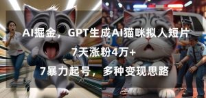 GPT生成AI猫咪拟人短片，7天涨粉4万+，暴力起号，多种变现思路【揭秘】-阳知网创资源库