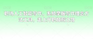 职场人工智能写作,系统掌握写作理念方法工具,走上升职加薪之路-阳知网创资源库