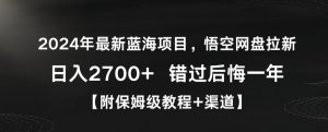 2024年最新蓝海项目,悟空网盘拉新,日入2700+错过后悔一年【附保姆级教程+渠道】【揭秘】-阳知网创资源库