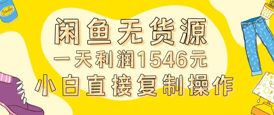 外面收2980的闲鱼无货源玩法实操一天利润1546元0成本入场含全套流程【揭秘】-阳知网创资源库