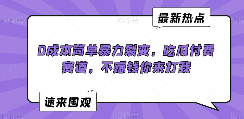 0成本简单暴力裂变,吃瓜付费赛道,不赚钱你来打我【揭秘】-阳知网创资源库