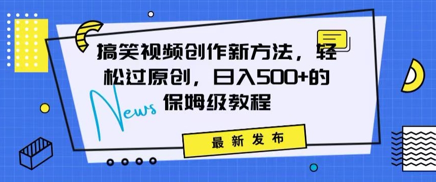 搞笑视频创作秘籍:掌握新技巧,轻松实现原创,日赚500+的全方位保姆教程【揭秘】-阳知网创资源库