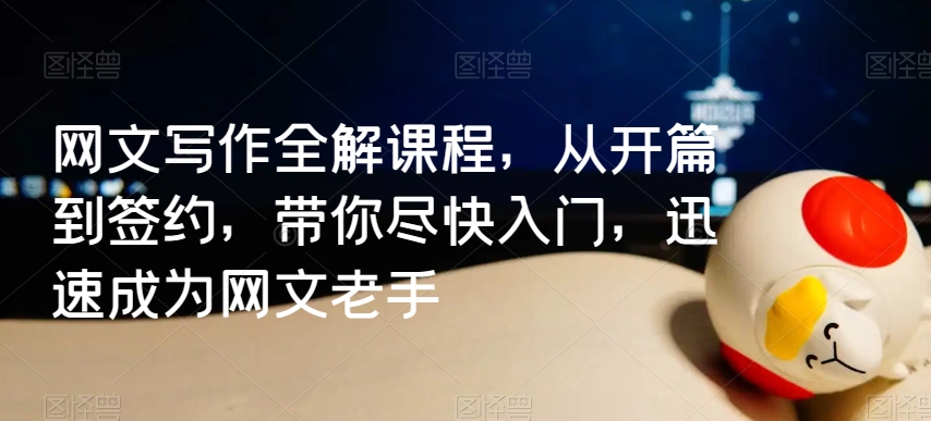网文写作全解课程,从开篇到签约,带你尽快入门,迅速成为网文老手-阳知网创资源库