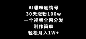 AI貓咪剧情号,30天涨粉100w,制作简单,一个视频全网分发,轻松月入1W+【揭秘】-阳知网创资源库