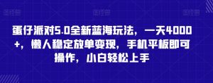 蛋仔派对5.0全新蓝海玩法,一天4000+,懒人稳定放单变现,手机平板即可操作,小白轻松上手【揭秘】-阳知网创资源库