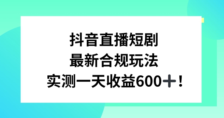 抖音直播短剧最新合规玩法,实测一天变现600+,教程+素材全解析【揭秘】-阳知网创资源库