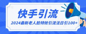 2024全网最新讲解老人脸特效引流方法,日引流100+,制作简单,保姆级教程【揭秘】-阳知网创资源库