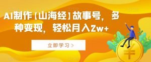 AI制作【山海经】故事号,多种变现,轻松月入2w+【揭秘】-阳知网创资源库