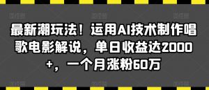 最新潮玩法!运用AI技术制作唱歌电影解说,单日收益达2000+,一个月涨粉60万【揭秘】-阳知网创资源库