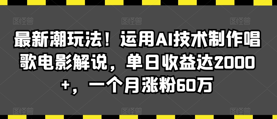 最新潮玩法!运用AI技术制作唱歌电影解说,单日收益达2000+,一个月涨粉60万【揭秘】-阳知网创资源库