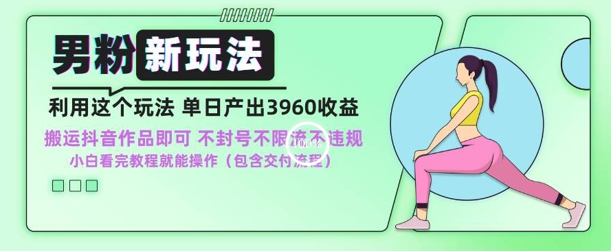 男粉新玩法小白一天也能有3960的收益,不违规不封号不限流,操作当天就能出单【揭秘】-阳知网创资源库