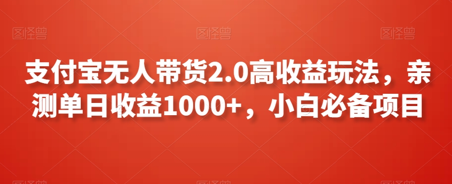 支付宝无人带货2.0高收益玩法,亲测单日收益1000+,小白必备项目【揭秘】-阳知网创资源库
