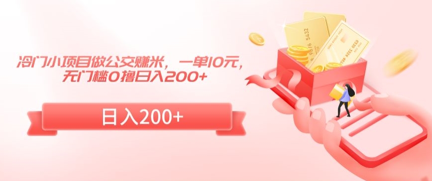 冷门小项目做公交赚米,一单10元,无门槛0撸日入200+【揭秘】-阳知网创资源库