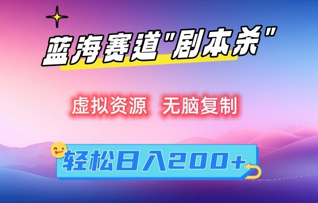 虚拟资源“剧本杀”无脑复制，轻松日入200+【揭秘】-阳知网创资源库