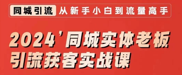 2024同城实体老板引流获客实战课,同城短视频·同城直播·实体店投放·问题答疑-阳知网创资源库