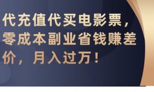 代充值代买电影票，零成本副业省钱赚差价，月入过万【揭秘】-阳知网创资源库