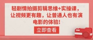轻剧情拍摄剪辑思维+实操课，让视频更有趣，让普通人也有演电影的体验!-阳知网创资源库