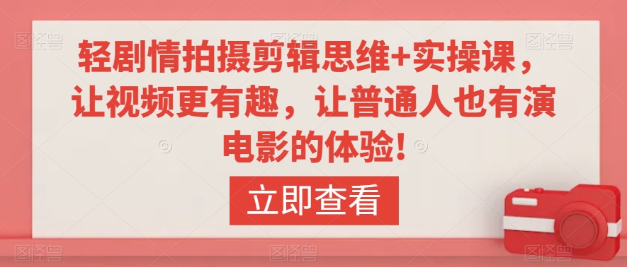 轻剧情拍摄剪辑思维+实操课，让视频更有趣，让普通人也有演电影的体验!-阳知网创资源库
