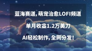 蓝海赛道，萌宠治愈LOFI频道，单月收益1.2万美刀，AI轻松制作，全网分发【揭秘】-阳知网创资源库