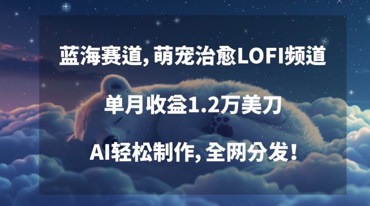 蓝海赛道,萌宠治愈LOFI频道,单月收益1.2万美刀,AI轻松制作,全网分发【揭秘】-阳知网创资源库