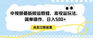 中视频最新搬运教程，高收益玩法，简单操作，日入500+【揭秘】-阳知网创资源库