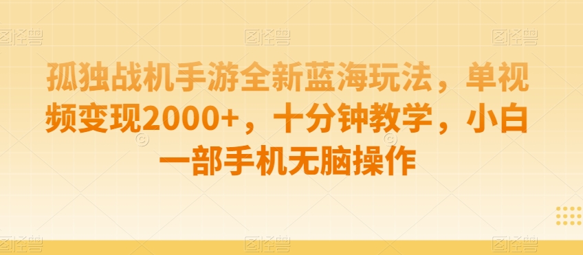 孤独战机手游全新蓝海玩法,单视频变现2000+,十分钟教学,小白一部手机无脑操作【揭秘】-阳知网创资源库