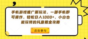 手机游戏推广新玩法，一部手机即可操作，轻松日入1000+，小白也能玩转的抖音掘金攻略【揭秘】-阳知网创资源库