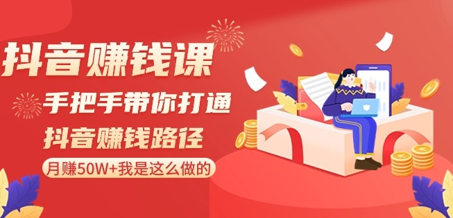 抖音赚钱课-手把手带你打通抖音赚钱路径：月赚50W+我是这么做的！-阳知网创资源库