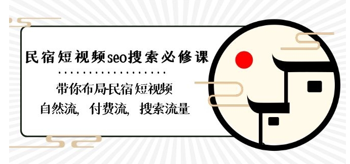 民宿-短视频seo搜索必修课：带你布局-民宿短视频自然流，付费流，搜索流量-阳知网创资源库