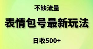 表情包最强玩法，5种变现渠道，简单粗暴复制日入500+【揭秘】-阳知网创资源库