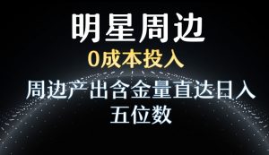 利用明星效应，0成本投入，周边产出含金量直达日入五位数【揭秘】-阳知网创资源库