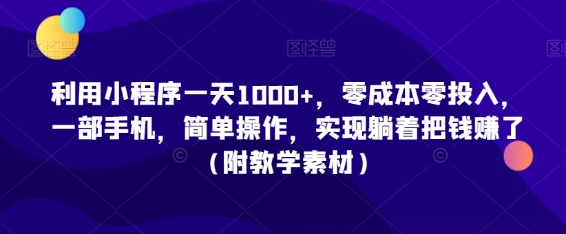 利用小程序一天1000+,零成本零投入,一部手机,简单操作,实现躺着把钱赚了(附教学素材)【揭秘】-阳知网创资源库