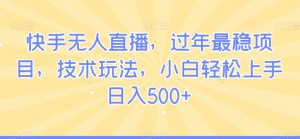 快手无人直播,过年最稳项目,技术玩法,小白轻松上手日入500+【揭秘】-阳知网创资源库
