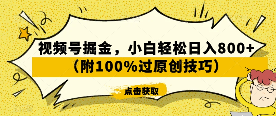 视频号掘金，小白轻松日入800+（附100%过原创技巧）【揭秘】-阳知网创资源库