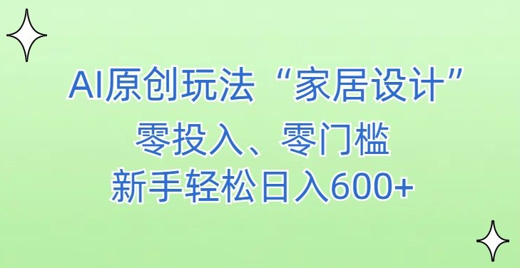 AI家居设计,简单好上手,新手小白什么也不会的,都可以轻松日入500+【揭秘】-阳知网创资源库