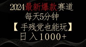 2024最新爆款赛道，每天5分钟，手残党也能玩，轻松日入1000+【揭秘】-阳知网创资源库