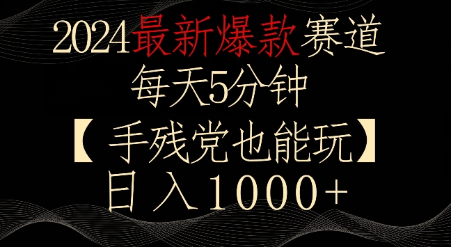 2024最新爆款赛道，每天5分钟，手残党也能玩，轻松日入1000+【揭秘】-阳知网创资源库